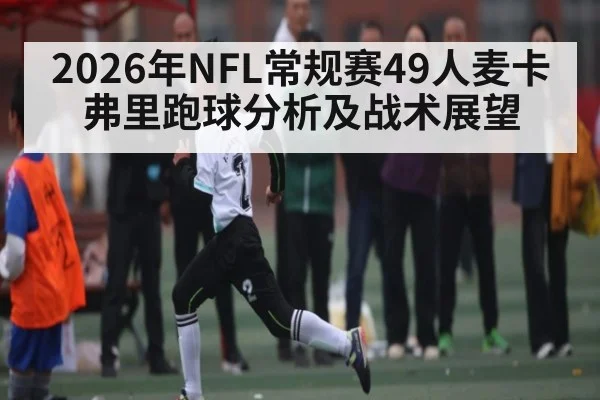 2026年NFL常规赛49人麦卡弗里跑球分析及战术展望